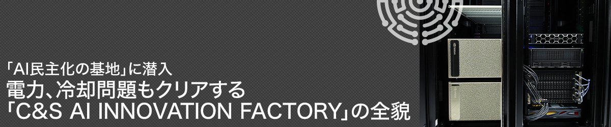 「AI民主化の基地」に潜入　電力、冷却問題もクリアする「C&S AI INNOVATION FACTORY」の全貌