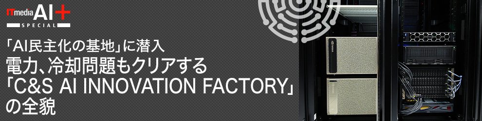 「AI民主化の基地」に潜入　電力、冷却問題もクリアする「C&S AI INNOVATION FACTORY」の全貌