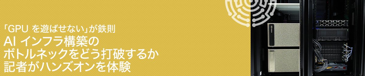 「GPUを遊ばせない」が鉄則　AIインフラ構築のボトルネックをどう打破するか　記者がハンズオンを体験