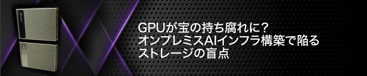 GPUが宝の持ち腐れに？　オンプレミスAIインフラ構築で陥るストレージの盲点