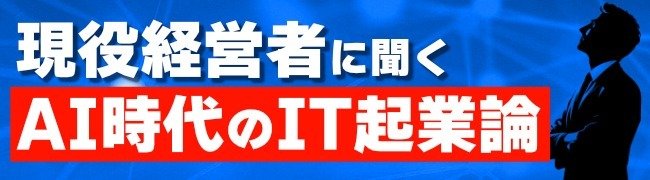 現役経営者に聞く AI時代のIT起業論