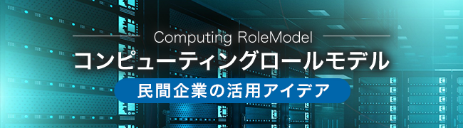 特集：コンピューティングロールモデル　民間企業の活用アイデア